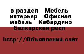  в раздел : Мебель, интерьер » Офисная мебель . Кабардино-Балкарская респ.